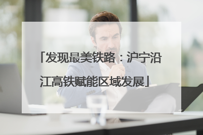 发现最美铁路：沪宁沿江高铁赋能区域发展