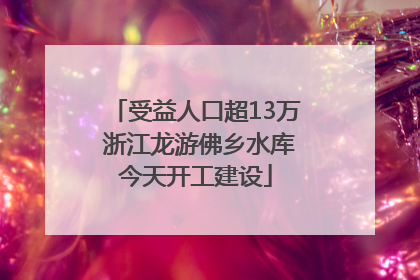 受益人口超13万 浙江龙游佛乡水库今天开工建设