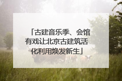 古建音乐季、会馆有戏让北京古建筑活化利用焕发新生