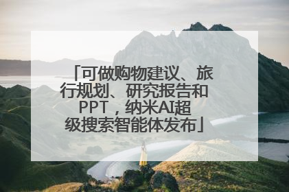 可做购物建议、旅行规划、研究报告和PPT，纳米AI超级搜索智能体发布