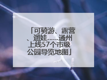 可骑游、露营、遛娃……通州上线57个市级公园导览地图