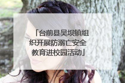 台前县吴坝镇组织开展防溺亡安全教育进校园活动