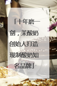 十年磨一剑，茉酸奶创始人打造现制酸奶知名品牌