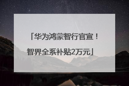 华为鸿蒙智行官宣！智界全系补贴2万元
