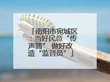 南阳市宛城区：当好民意“传声筒” 做好改造“监督员”