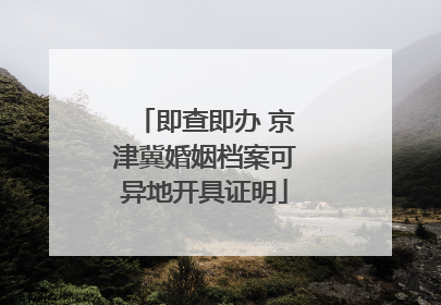 即查即办 京津冀婚姻档案可异地开具证明