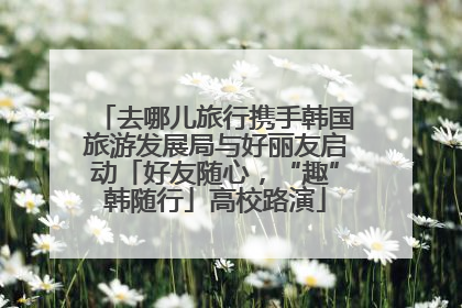 去哪儿旅行携手韩国旅游发展局与好丽友启动「好友随心，“趣”韩随行」高校路演