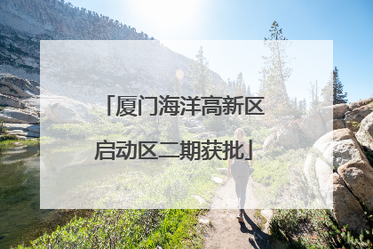 厦门海洋高新区启动区二期获批