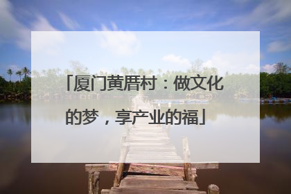 厦门黄厝村：做文化的梦，享产业的福