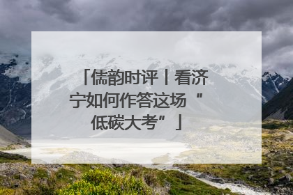 儒韵时评丨看济宁如何作答这场“低碳大考”