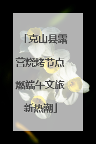 克山县露营烧烤节点燃端午文旅新热潮