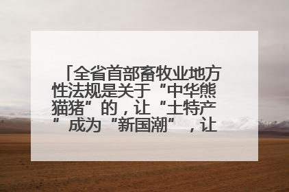 全省首部畜牧业地方性法规是关于“中华熊猫猪”的，让“土特产”成为“新国潮”，让“农产品”升格为“城市IP”