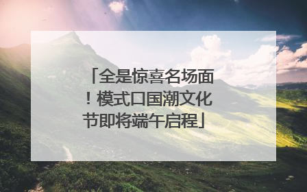 全是惊喜名场面！模式口国潮文化节即将端午启程