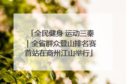 全民健身 运动三秦｜全省群众登山排名赛首站在商州江山举行