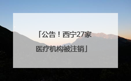 公告！西宁27家医疗机构被注销