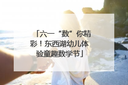 六一“数”你精彩！东西湖幼儿体验童趣数学节