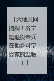 六地共同揭牌！济宁籍退役老兵在他乡可享受家的温暖！