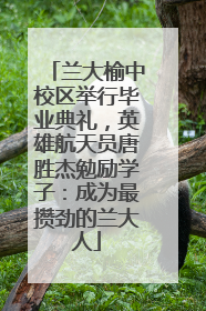 兰大榆中校区举行毕业典礼，英雄航天员唐胜杰勉励学子：成为最攒劲的兰大人