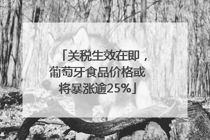 关税生效在即，葡萄牙食品价格或将暴涨逾25%