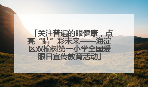关注普遍的眼健康，点亮“睛”彩未来——海淀区双榆树第一小学全国爱眼日宣传教育活动
