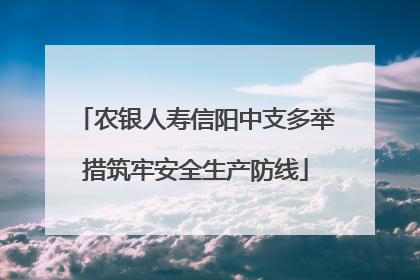 农银人寿信阳中支多举措筑牢安全生产防线