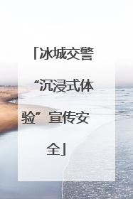 冰城交警“沉浸式体验”宣传安全