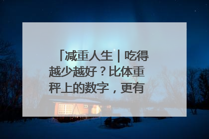 减重人生｜吃得越少越好？比体重秤上的数字，更有意义的是什么？