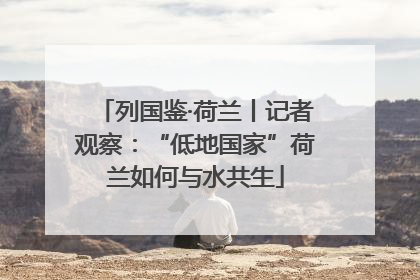 列国鉴·荷兰丨记者观察：“低地国家”荷兰如何与水共生
