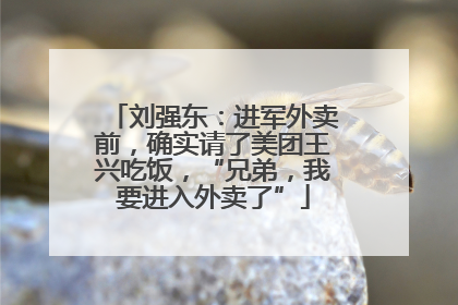 刘强东：进军外卖前，确实请了美团王兴吃饭，“兄弟，我要进入外卖了”