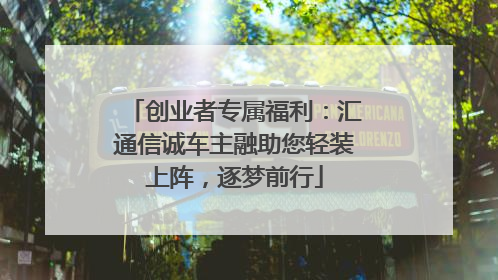 创业者专属福利：汇通信诚车主融助您轻装上阵，逐梦前行