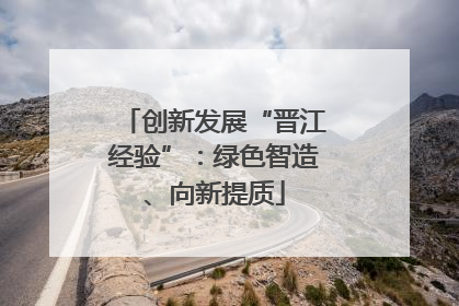 创新发展“晋江经验”：绿色智造、向新提质