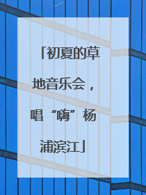 初夏的草地音乐会，唱“嗨”杨浦滨江