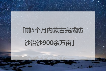 前5个月内蒙古完成防沙治沙900余万亩
