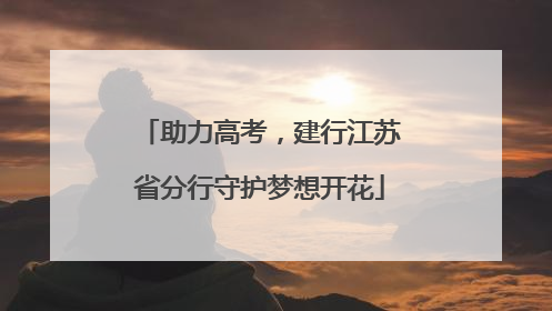 助力高考，建行江苏省分行守护梦想开花