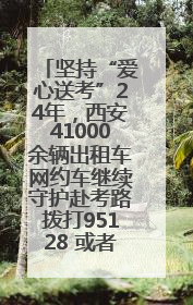 坚持“爱心送考”24年，西安41000余辆出租车网约车继续守护赴考路拨打95128 或者88880000均可报名参加一对一送考