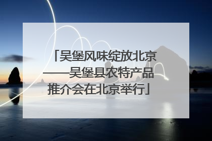 吴堡风味绽放北京——吴堡县农特产品推介会在北京举行