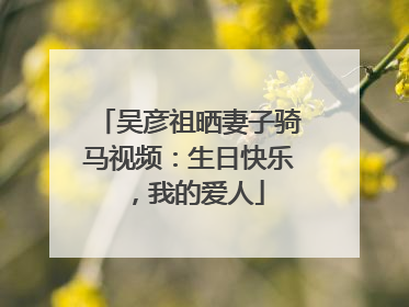 吴彦祖晒妻子骑马视频：生日快乐，我的爱人