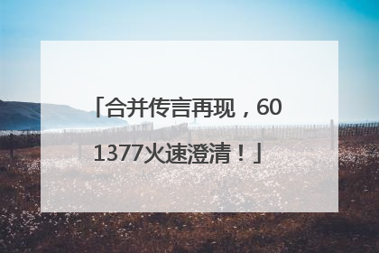 合并传言再现，601377火速澄清！