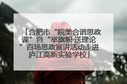合肥市“皖美合谐思政课”暨“举旗帜·送理论”百场思政宣讲活动走进庐江高新实验学校