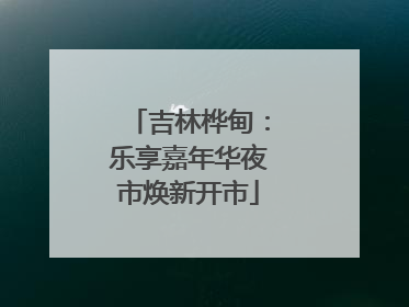 吉林桦甸：乐享嘉年华夜市焕新开市