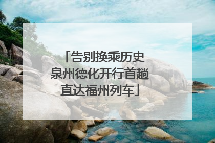 告别换乘历史 泉州德化开行首趟直达福州列车