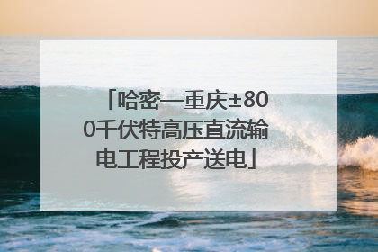 哈密—重庆±800千伏特高压直流输电工程投产送电