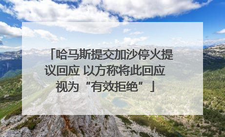 哈马斯提交加沙停火提议回应 以方称将此回应视为“有效拒绝”