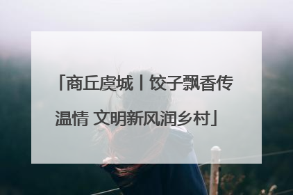商丘虞城丨饺子飘香传温情 文明新风润乡村