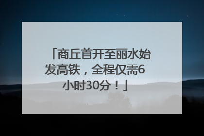商丘首开至丽水始发高铁，全程仅需6小时30分！