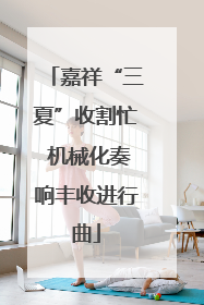 嘉祥“三夏”收割忙 机械化奏响丰收进行曲