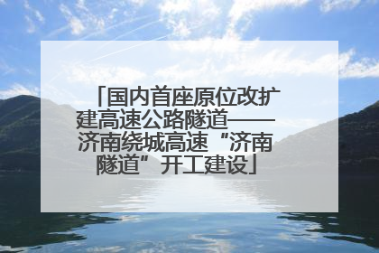 国内首座原位改扩建高速公路隧道——济南绕城高速“济南隧道”开工建设