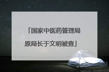 国家中医药管理局原局长于文明被查
