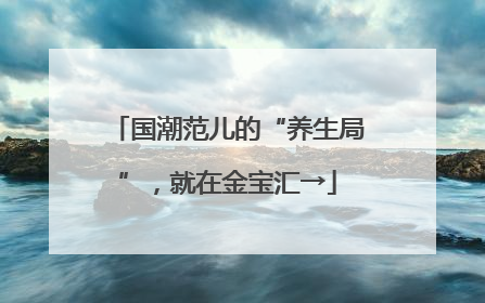 国潮范儿的“养生局”，就在金宝汇→