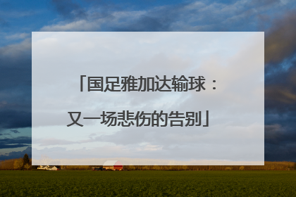 国足雅加达输球：又一场悲伤的告别